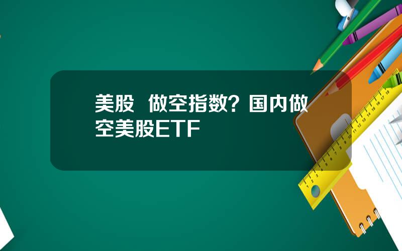 美股  做空指数？国内做空美股ETF